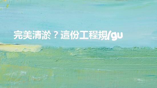 完美清淤？這份工程規(guī)范你必須知道！